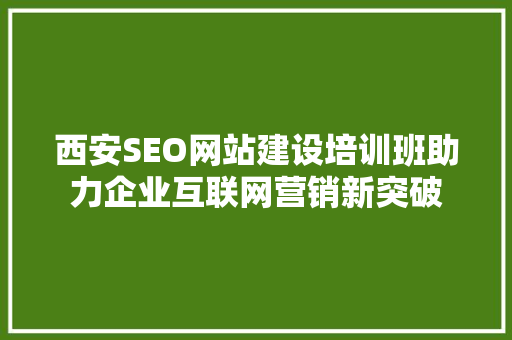 西安SEO网站建设培训班助力企业互联网营销新突破  第1张