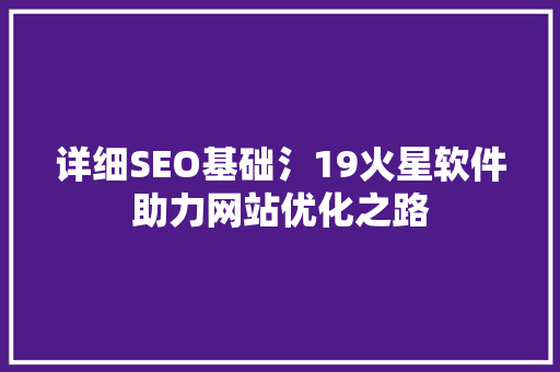 详细SEO基础氵19火星软件助力网站优化之路