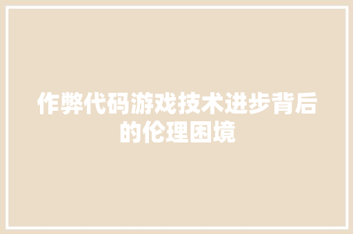 作弊代码游戏技术进步背后的伦理困境