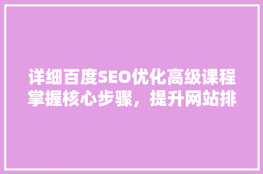 详细百度SEO优化高级课程掌握核心步骤，提升网站排名