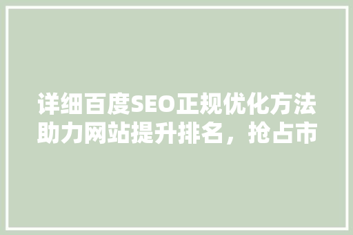 详细百度SEO正规优化方法助力网站提升排名，抢占市场份额