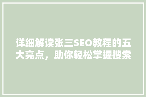 详细解读张三SEO教程的五大亮点，助你轻松掌握搜索引擎优化