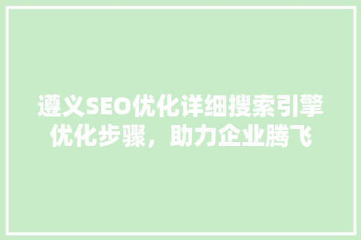 遵义SEO优化详细搜索引擎优化步骤，助力企业腾飞