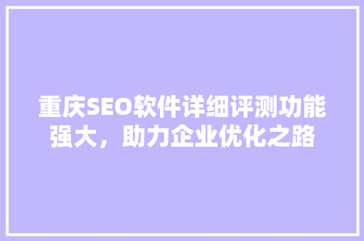 重庆SEO软件详细评测功能强大，助力企业优化之路