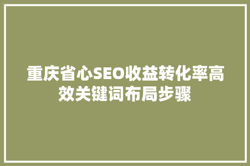 重庆省心SEO收益转化率高效关键词布局步骤