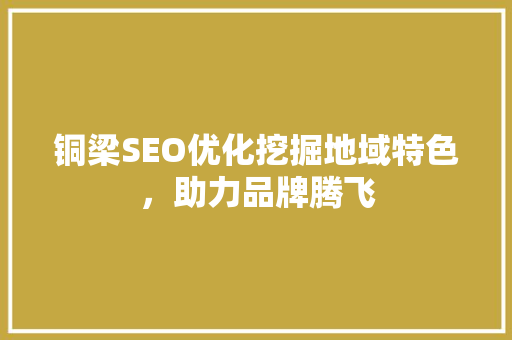 铜梁SEO优化挖掘地域特色，助力品牌腾飞