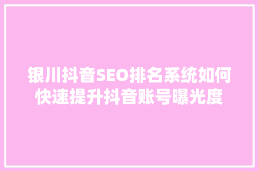 银川抖音SEO排名系统如何快速提升抖音账号曝光度