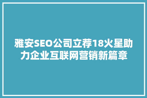 雅安SEO公司立荐18火星助力企业互联网营销新篇章