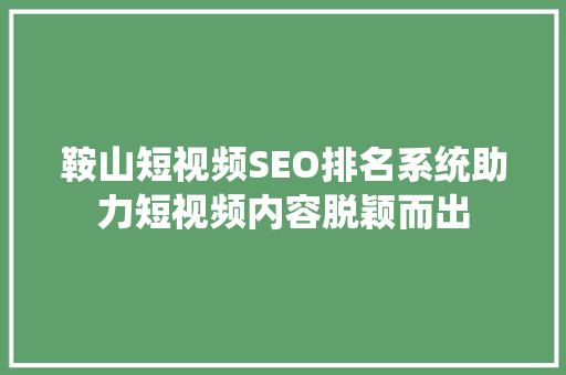 鞍山短视频SEO排名系统助力短视频内容脱颖而出  第1张