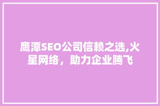 鹰潭SEO公司信赖之选,火星网络，助力企业腾飞  第1张