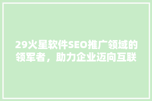 29火星软件SEO推广领域的领军者，助力企业迈向互联网新高峰  第1张