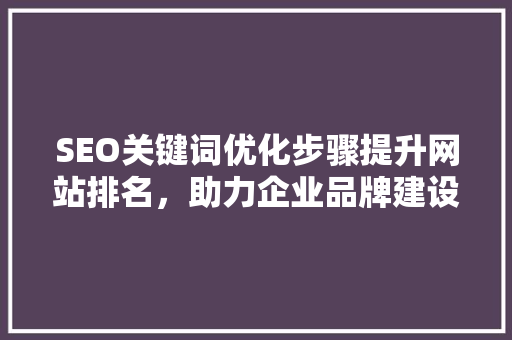 SEO关键词优化步骤提升网站排名，助力企业品牌建设