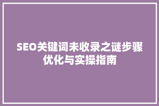 SEO关键词未收录之谜步骤优化与实操指南