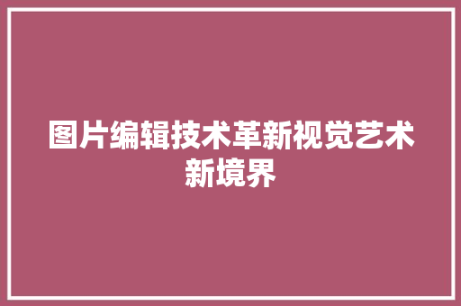 图片编辑技术革新视觉艺术新境界  第1张