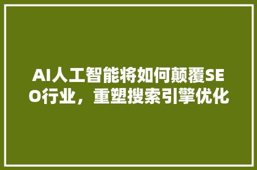 AI人工智能将如何颠覆SEO行业，重塑搜索引擎优化格局  第1张