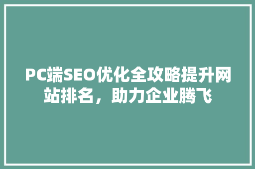 PC端SEO优化全攻略提升网站排名，助力企业腾飞