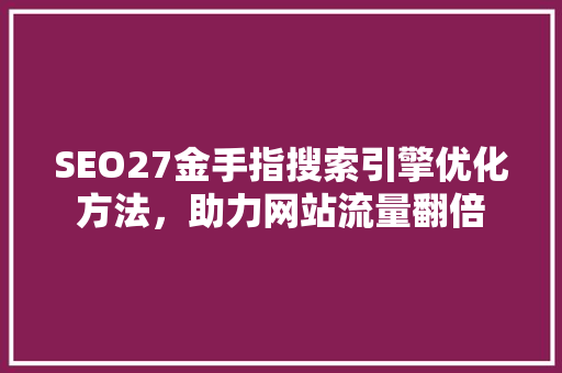 SEO27金手指搜索引擎优化方法，助力网站流量翻倍  第1张