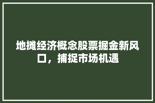 地摊经济概念股票掘金新风口，捕捉市场机遇