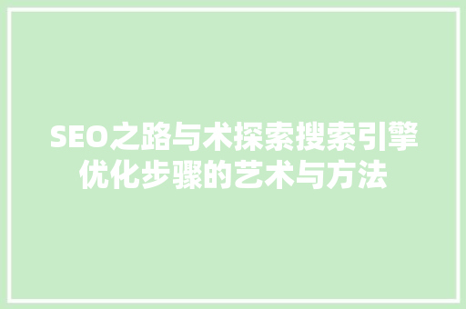 SEO之路与术探索搜索引擎优化步骤的艺术与方法