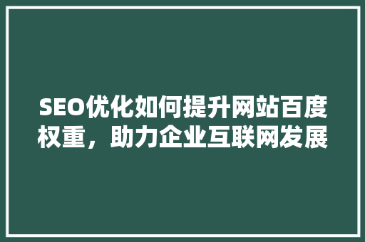 SEO优化如何提升网站百度权重，助力企业互联网发展  第1张