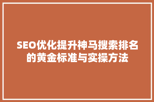 SEO优化提升神马搜索排名的黄金标准与实操方法