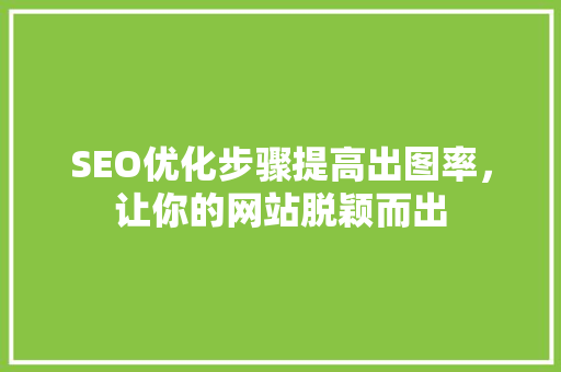 SEO优化步骤提高出图率，让你的网站脱颖而出
