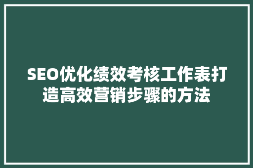 SEO优化绩效考核工作表打造高效营销步骤的方法
