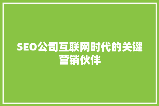 SEO公司互联网时代的关键营销伙伴