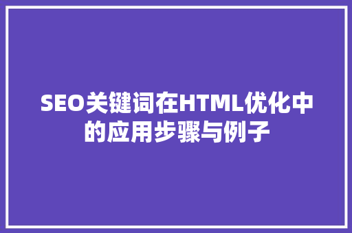 SEO关键词在HTML优化中的应用步骤与例子