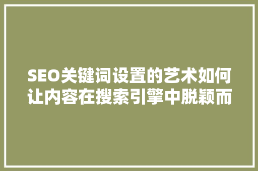 SEO关键词设置的艺术如何让内容在搜索引擎中脱颖而出