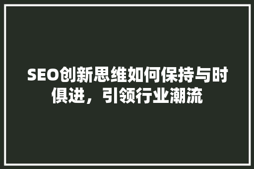SEO创新思维如何保持与时俱进，引领行业潮流  第1张