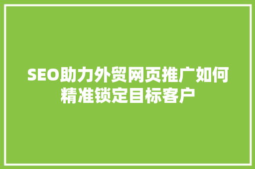 SEO助力外贸网页推广如何精准锁定目标客户  第1张