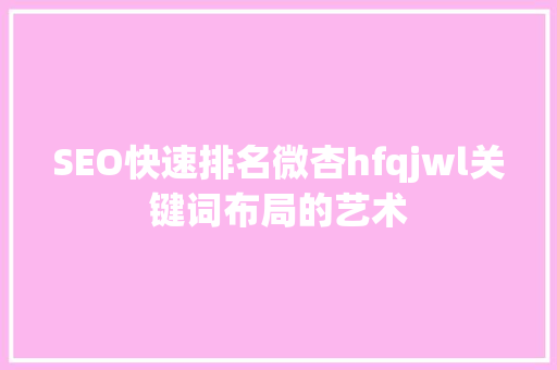 SEO快速排名微杏hfqjwl关键词布局的艺术