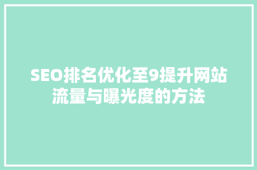 SEO排名优化至9提升网站流量与曝光度的方法