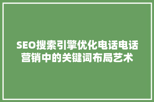 SEO搜索引擎优化电话电话营销中的关键词布局艺术