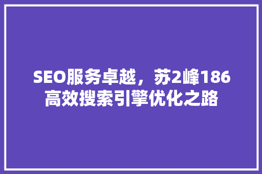 SEO服务卓越，苏2峰186高效搜索引擎优化之路