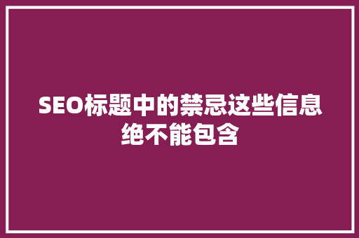 SEO标题中的禁忌这些信息绝不能包含  第1张
