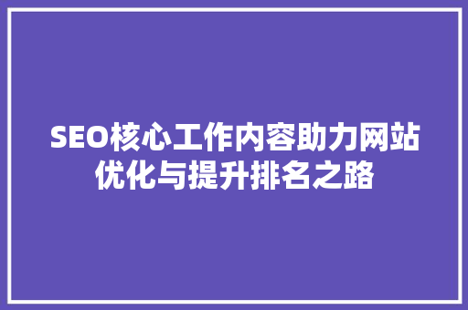 SEO核心工作内容助力网站优化与提升排名之路