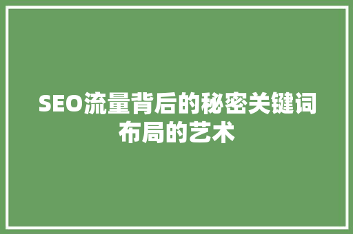SEO流量背后的秘密关键词布局的艺术  第1张