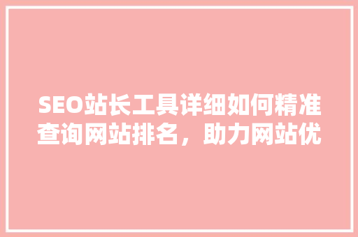 SEO站长工具详细如何精准查询网站排名，助力网站优化  第1张