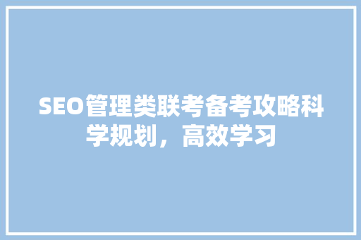 SEO管理类联考备考攻略科学规划，高效学习