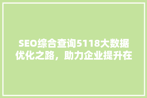 SEO综合查询5118大数据优化之路，助力企业提升在线竞争力  第1张