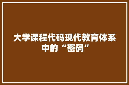 大学课程代码现代教育体系中的“密码”  第1张