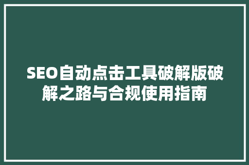 SEO自动点击工具破解版破解之路与合规使用指南