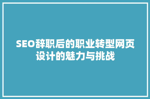 SEO辞职后的职业转型网页设计的魅力与挑战  第1张
