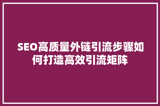 SEO高质量外链引流步骤如何打造高效引流矩阵  第1张