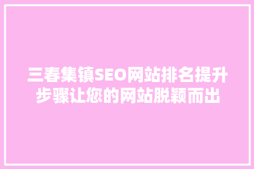 三春集镇SEO网站排名提升步骤让您的网站脱颖而出