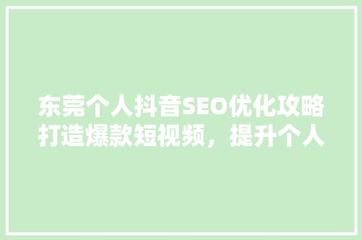 东莞个人抖音SEO优化攻略打造爆款短视频，提升个人品牌影响力