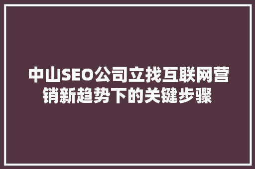 中山SEO公司立找互联网营销新趋势下的关键步骤