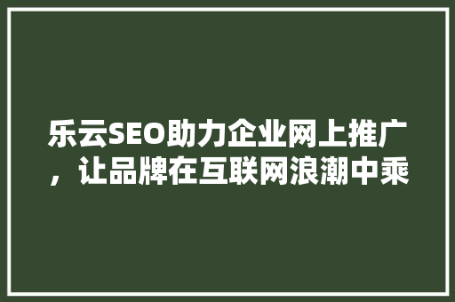乐云SEO助力企业网上推广，让品牌在互联网浪潮中乘风破浪